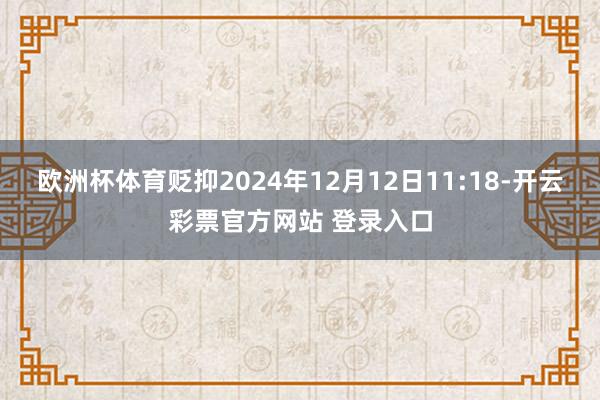 欧洲杯体育贬抑2024年12月12日11:18-开云彩票官方