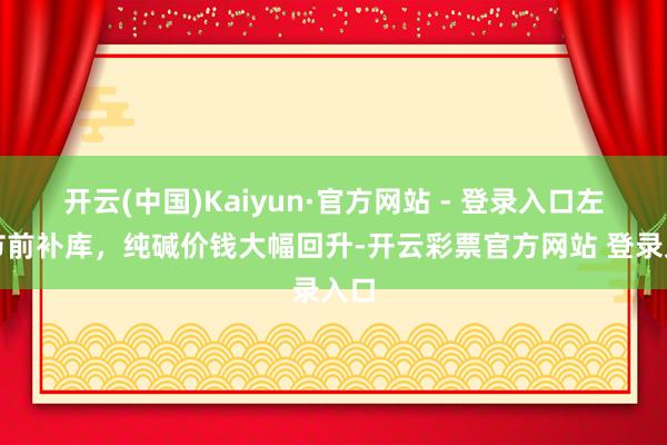 开云(中国)Kaiyun·官方网站 - 登录入口左近节前补库