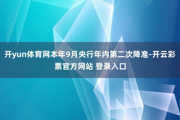 开yun体育网本年9月央行年内第二次降准-开云彩票官方网站 登录入口