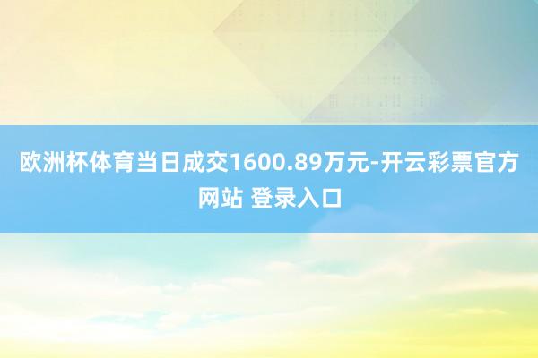 欧洲杯体育当日成交1600.89万元-开云彩票官方网站 登录入口