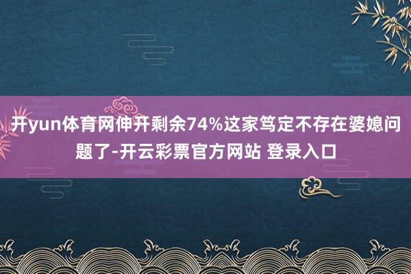 开yun体育网伸开剩余74%这家笃定不存在婆媳问题了-开云彩