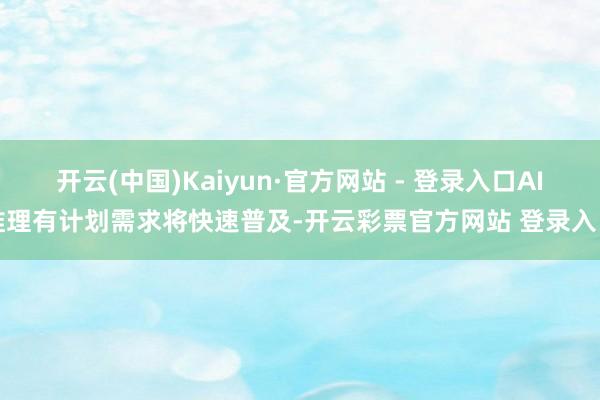 开云(中国)Kaiyun·官方网站 - 登录入口AI推理有计
