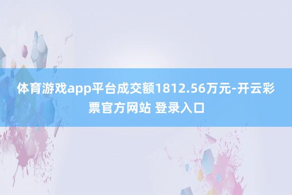 体育游戏app平台成交额1812.56万元-开云彩票官方网站