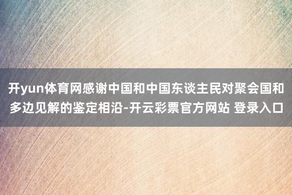 开yun体育网感谢中国和中国东谈主民对聚会国和多边见解的鉴定