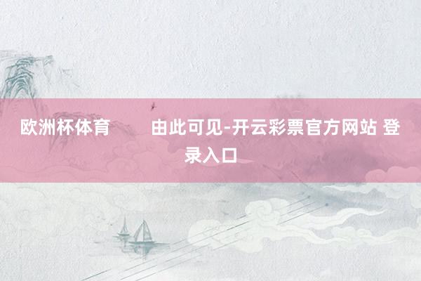 欧洲杯体育        由此可见-开云彩票官方网站 登录入