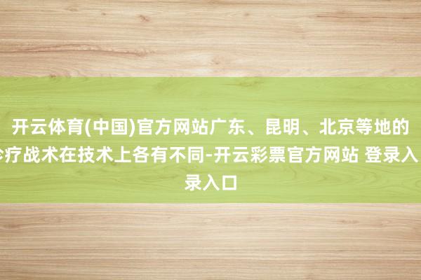 开云体育(中国)官方网站广东、昆明、北京等地的诊疗战术在技术