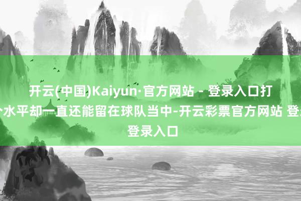 开云(中国)Kaiyun·官方网站 - 登录入口打成这个水平