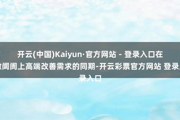 开云(中国)Kaiyun·官方网站 - 登录入口在骄傲阛阓上