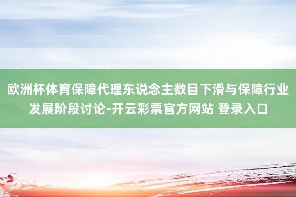 欧洲杯体育保障代理东说念主数目下滑与保障行业发展阶段讨论-开