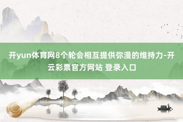 开yun体育网8个轮会相互提供弥漫的维持力-开云彩票官方网站
