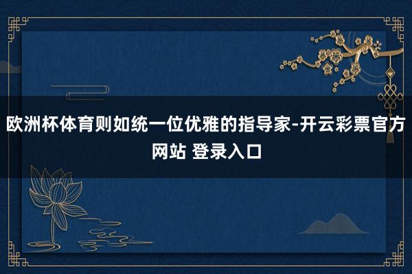 欧洲杯体育则如统一位优雅的指导家-开云彩票官方网站 登录入口