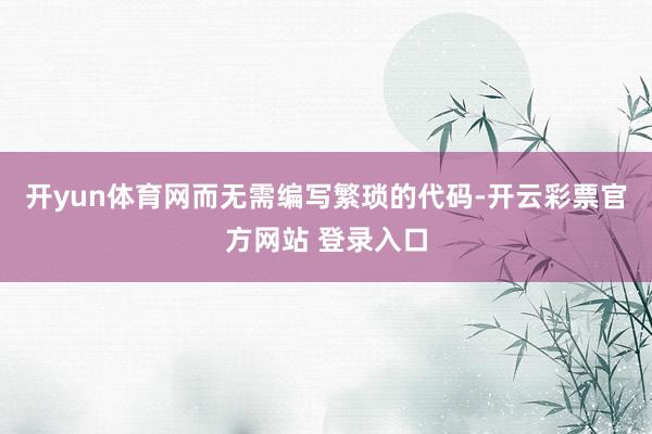 开yun体育网而无需编写繁琐的代码-开云彩票官方网站 登录入