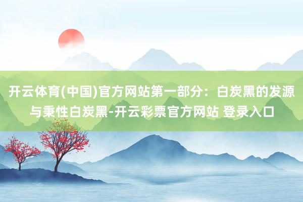 开云体育(中国)官方网站第一部分：白炭黑的发源与秉性白炭黑-