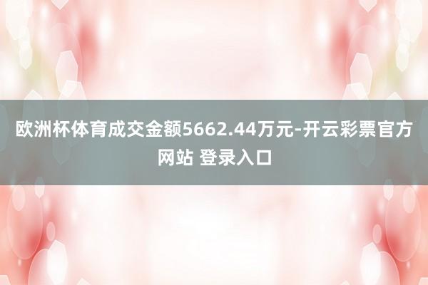 欧洲杯体育成交金额5662.44万元-开云彩票官方网站 登录