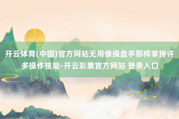 开云体育(中国)官方网站无用像操盘手那样掌持许多操作技能-开