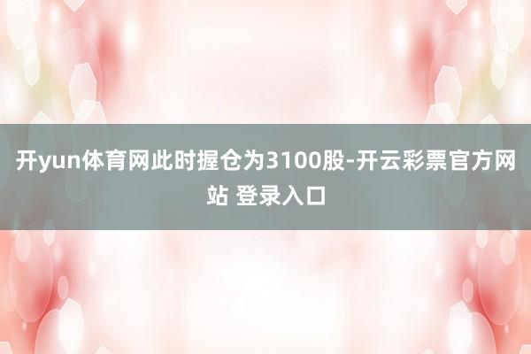 开yun体育网此时握仓为3100股-开云彩票官方网站 登录入