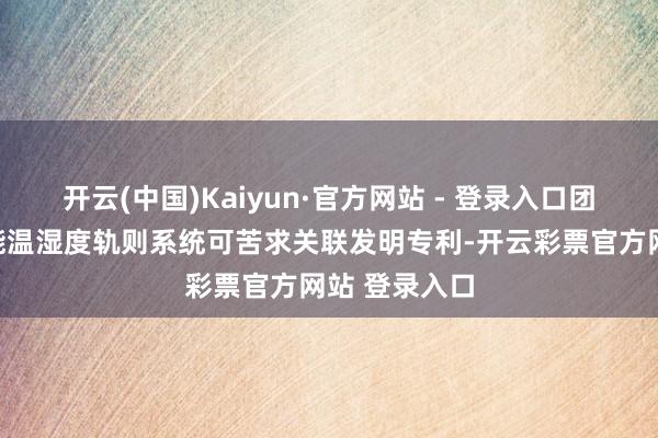 开云(中国)Kaiyun·官方网站 - 登录入口团队研发的智能温湿度轨则系统可苦求关联发明专利-开云彩票官方网站 登录入口