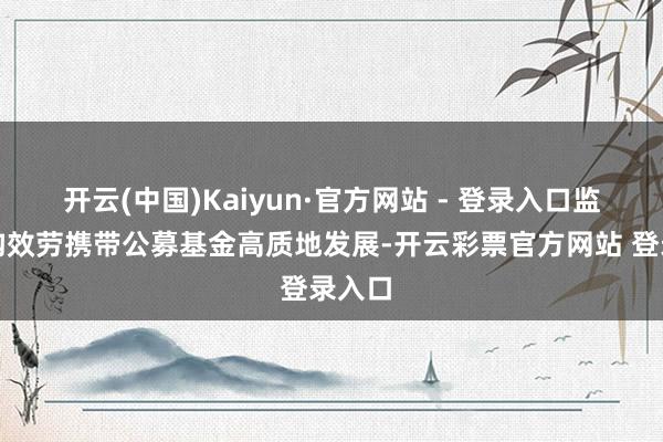 开云(中国)Kaiyun·官方网站 - 登录入口监管机构效劳