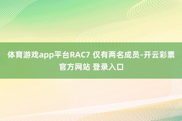 体育游戏app平台RAC7 仅有两名成员-开云彩票官方网站 