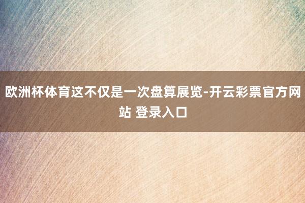 欧洲杯体育这不仅是一次盘算展览-开云彩票官方网站 登录入口