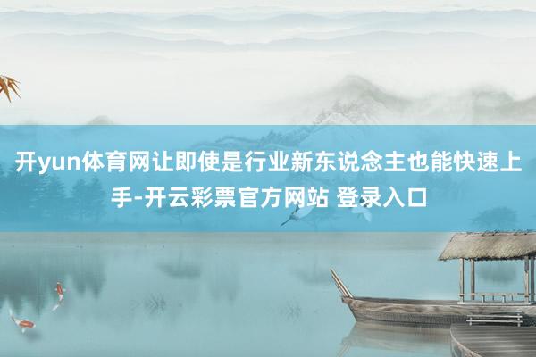 开yun体育网让即使是行业新东说念主也能快速上手-开云彩票官