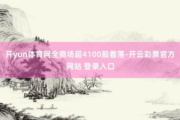 开yun体育网全商场超4100股着落-开云彩票官方网站 登录