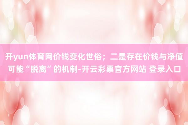 开yun体育网价钱变化世俗；二是存在价钱与净值可能“脱离”的