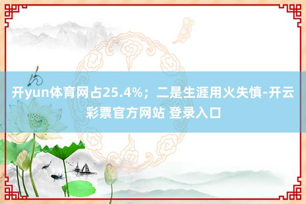 开yun体育网占25.4%;二是生涯用火失慎-开云彩票官方网站 登录入口