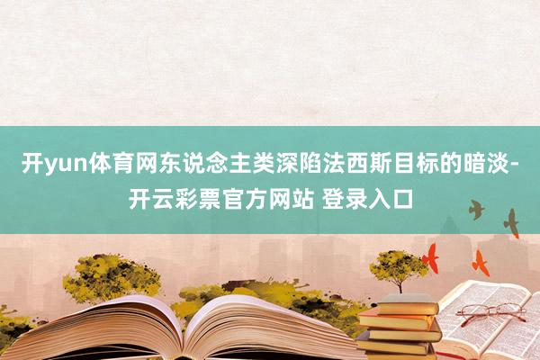 开yun体育网东说念主类深陷法西斯目标的暗淡-开云彩票官方网站 登录入口