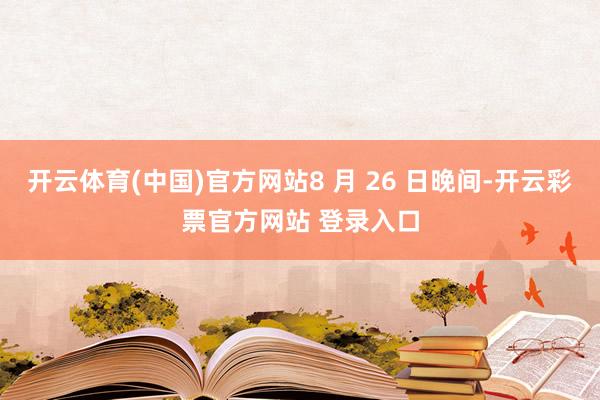 开云体育(中国)官方网站8 月 26 日晚间-开云彩票官方网