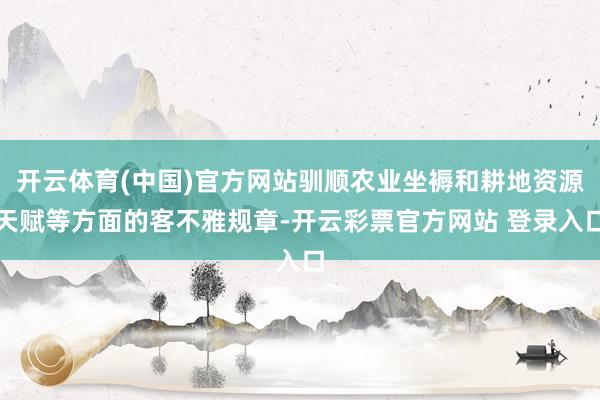 开云体育(中国)官方网站驯顺农业坐褥和耕地资源天赋等方面的客