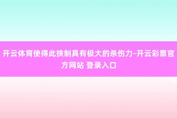 开云体育使得此挟制具有极大的杀伤力-开云彩票官方网站 登录入