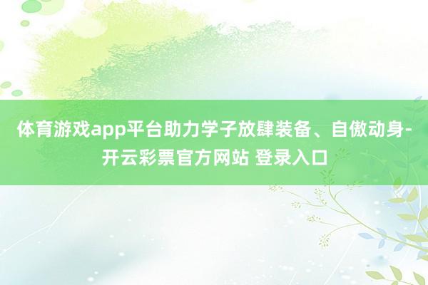 体育游戏app平台助力学子放肆装备、自傲动身-开云彩票官方网