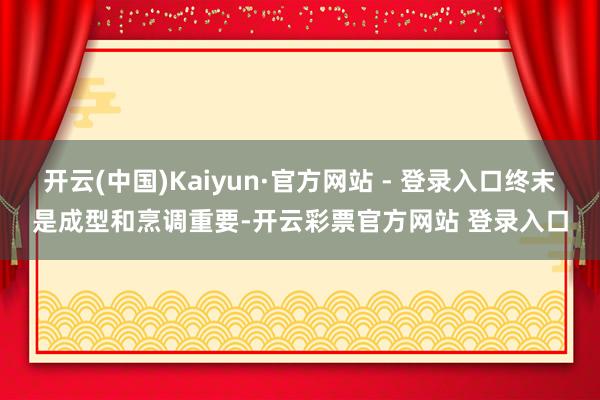 开云(中国)Kaiyun·官方网站 - 登录入口终末是成型和