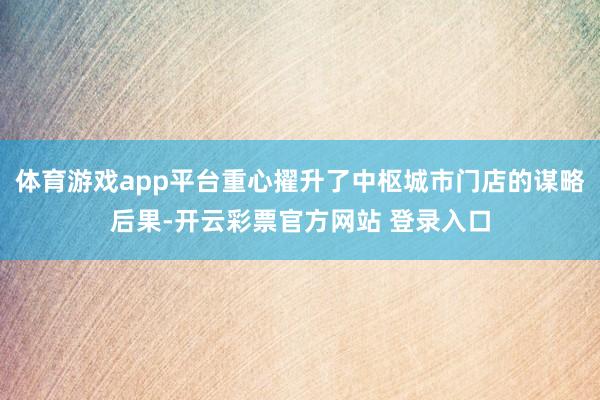 体育游戏app平台重心擢升了中枢城市门店的谋略后果-开云彩票