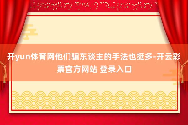 开yun体育网他们骗东谈主的手法也挺多-开云彩票官方网站 登