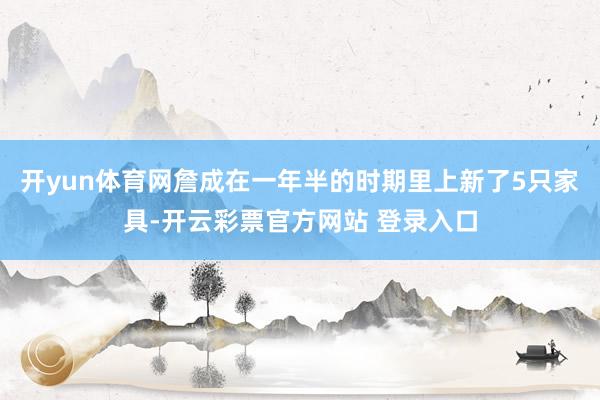 开yun体育网詹成在一年半的时期里上新了5只家具-开云彩票官