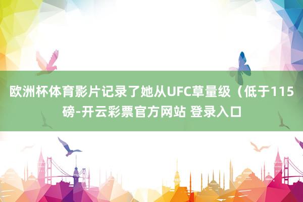 欧洲杯体育影片记录了她从UFC草量级(低于115磅-开云彩票官方网站 登录入口