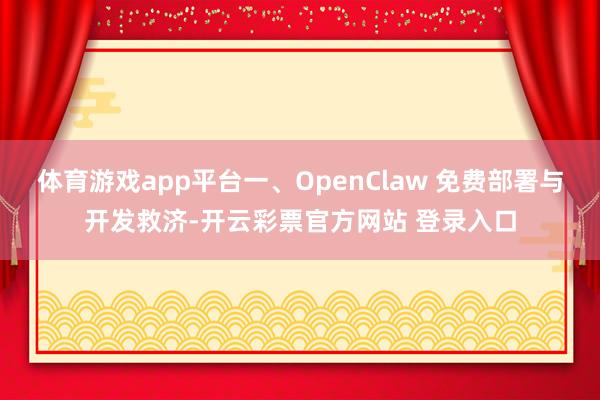 体育游戏app平台一、OpenClaw 免费部署与开发救济-开云彩票官方网站 登录入口